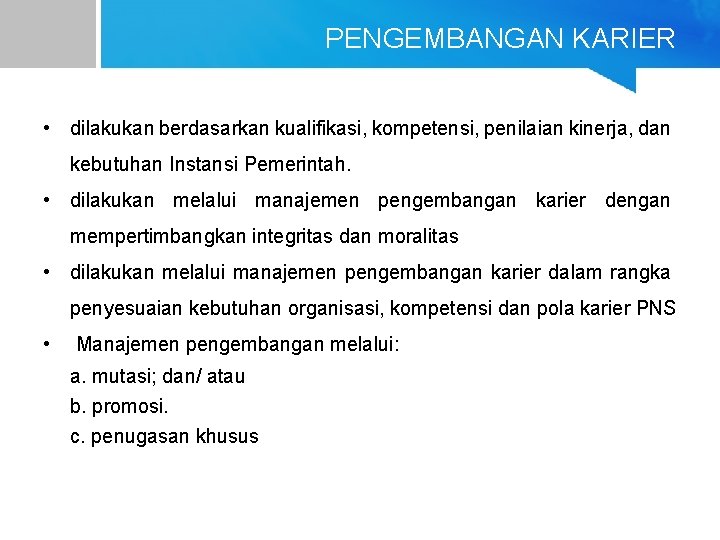 PENGEMBANGAN KARIER • dilakukan berdasarkan kualifikasi, kompetensi, penilaian kinerja, dan kebutuhan Instansi Pemerintah. •