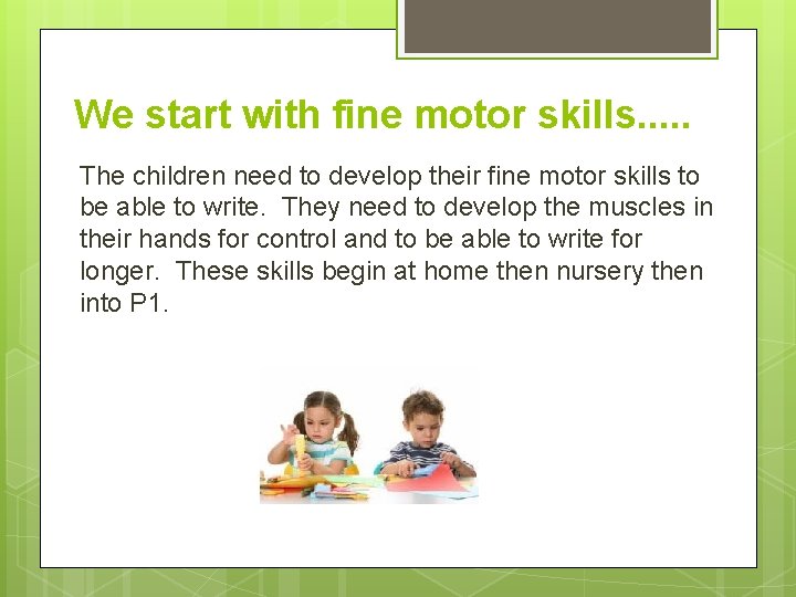 We start with fine motor skills. . . The children need to develop their