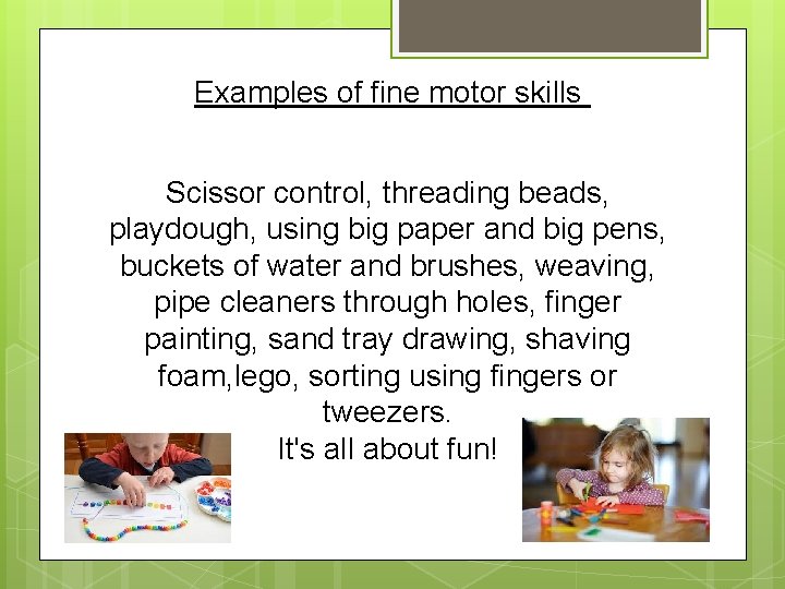 Examples of fine motor skills Scissor control, threading beads, playdough, using big paper and