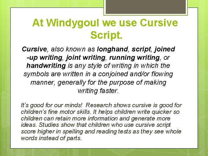 At Windygoul we use Cursive Script. Cursive, also known as longhand, script, joined -up