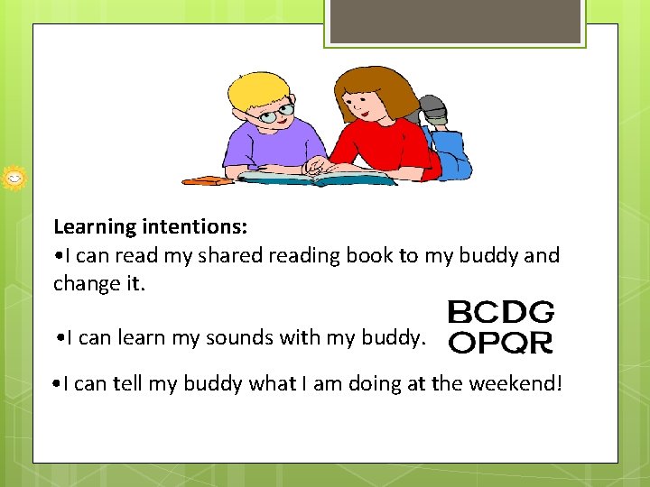 Learning intentions: • I can read my shared reading book to my buddy and