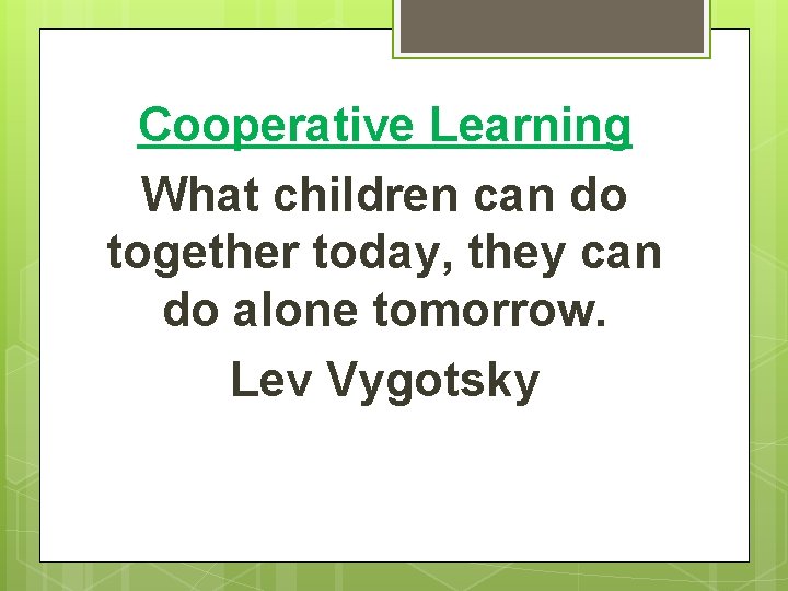 Cooperative Learning What children can do together today, they can do alone tomorrow. Lev