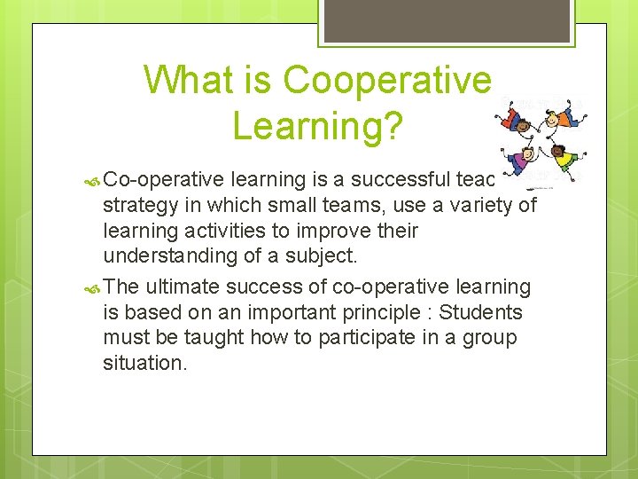 What is Cooperative Learning? Co-operative learning is a successful teaching strategy in which small