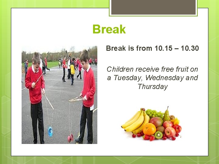 Break is from 10. 15 – 10. 30 Children receive free fruit on a