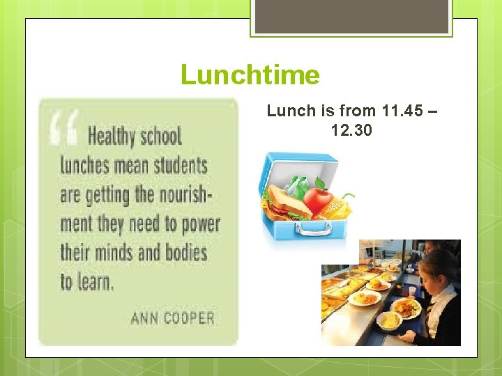Lunchtime Lunch is from 11. 45 – 12. 30 