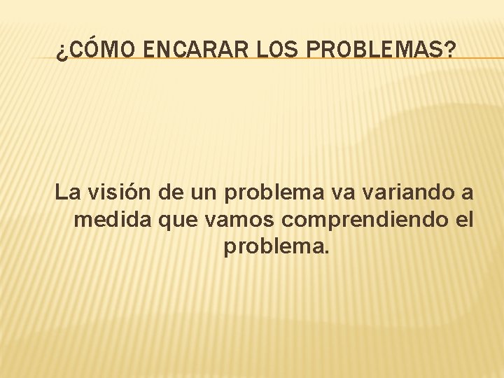 ¿CÓMO ENCARAR LOS PROBLEMAS? La visión de un problema va variando a medida que