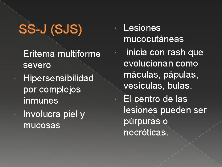 SS-J (SJS) Eritema multiforme severo Hipersensibilidad por complejos inmunes Involucra piel y mucosas Lesiones