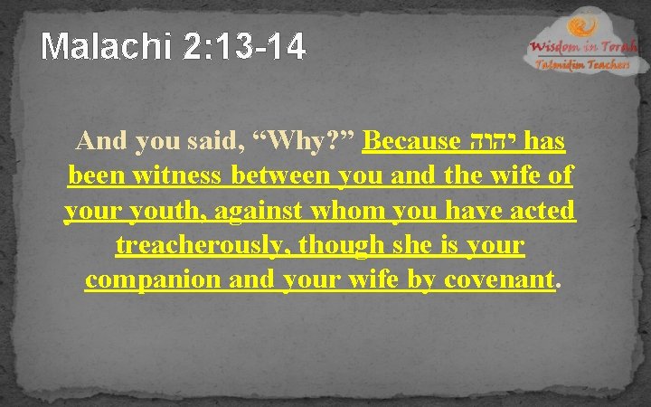 Malachi 2: 13 -14 And you said, “Why? ” Because יהוה has been witness