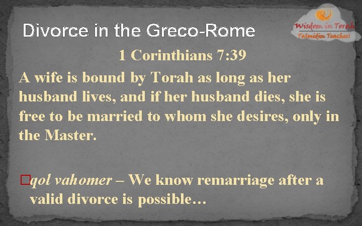 Divorce in the Greco-Rome 1 Corinthians 7: 39 A wife is bound by Torah