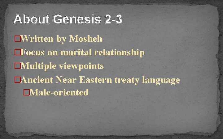 About Genesis 2 -3 �Written by Mosheh �Focus on marital relationship �Multiple viewpoints �Ancient