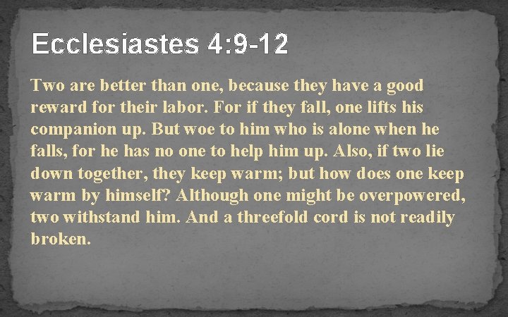Ecclesiastes 4: 9 -12 Two are better than one, because they have a good