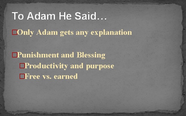 To Adam He Said… �Only Adam gets any explanation �Punishment and Blessing �Productivity and