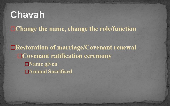 Chavah �Change the name, change the role/function �Restoration of marriage/Covenant renewal �Covenant ratification ceremony