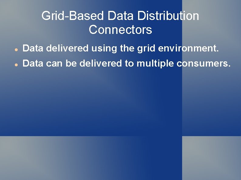 Grid-Based Data Distribution Connectors Data delivered using the grid environment. Data can be delivered