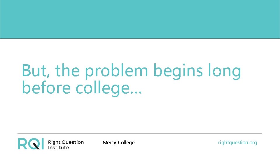 But, thethe problem begins long before college… before college. . . Mercy College rightquestion.