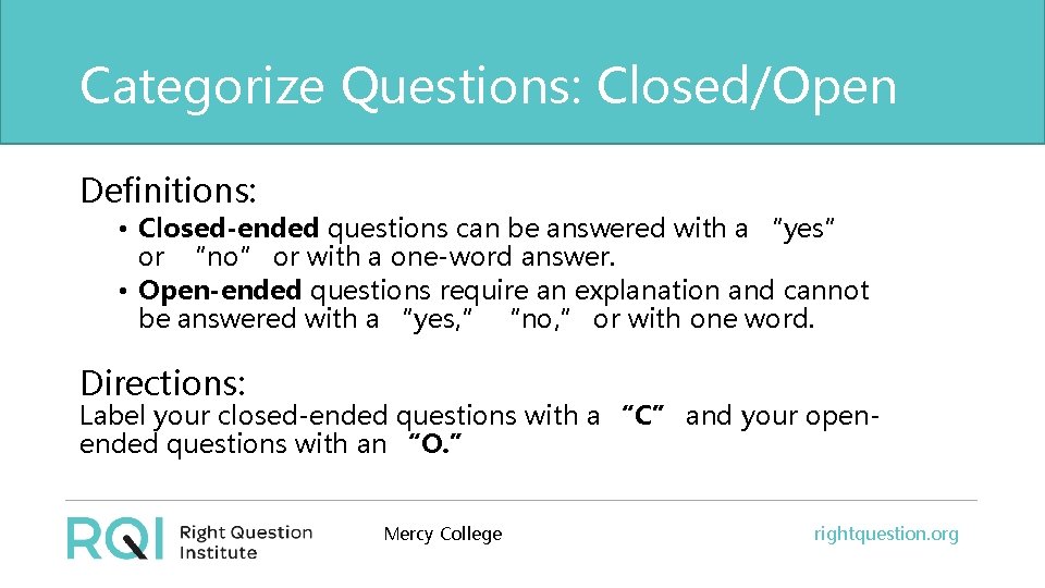 Categorize Questions: Closed/Open Definitions: • Closed-ended questions can be answered with a “yes” or