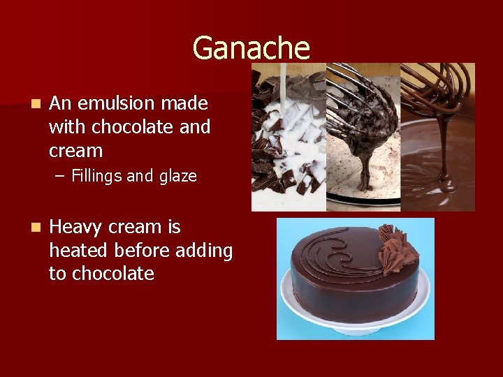 Ganache n An emulsion made with chocolate and cream – Fillings and glaze n