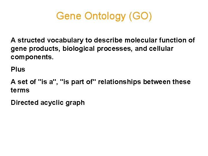 Gene Ontology (GO) A structed vocabulary to describe molecular function of gene products, biological Gene Ontology (GO) A structed vocabulary to describe molecular function of gene products, biological