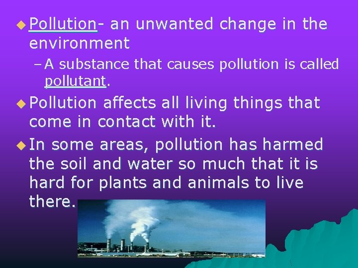 u Pollution- an unwanted change in the environment – A substance that causes pollution