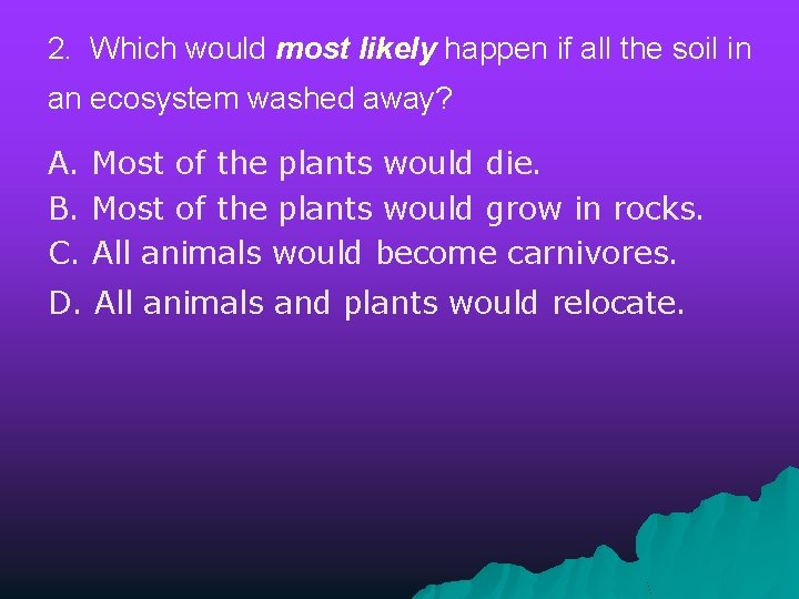 2. Which would most likely happen if all the soil in an ecosystem washed