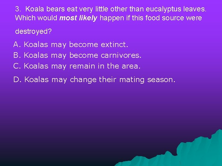 3. Koala bears eat very little other than eucalyptus leaves. Which would most likely