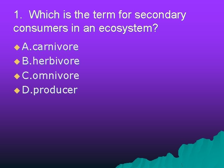 1. Which is the term for secondary consumers in an ecosystem? u A. carnivore