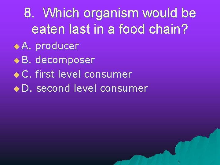 8. Which organism would be eaten last in a food chain? u A. producer