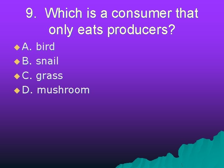 9. Which is a consumer that only eats producers? u A. bird u B.