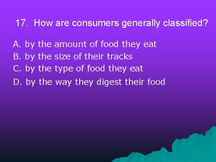 17. How are consumers generally classified? A. by the amount of food they eat