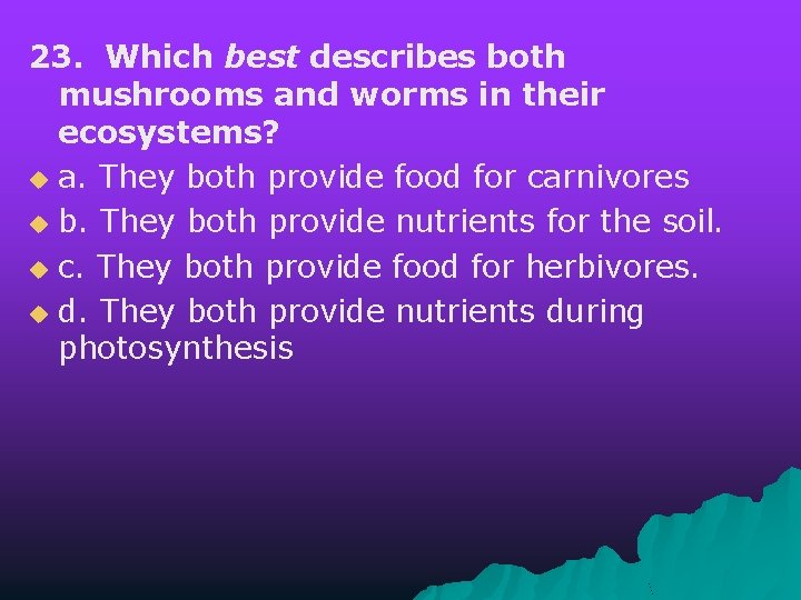 23. Which best describes both mushrooms and worms in their ecosystems? u a. They