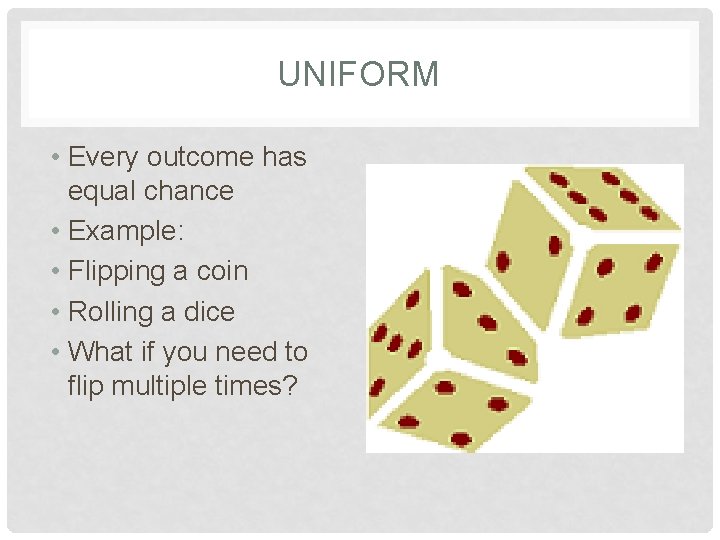 UNIFORM • Every outcome has equal chance • Example: • Flipping a coin •