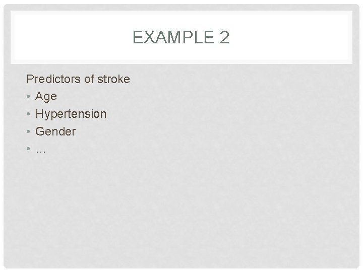EXAMPLE 2 Predictors of stroke • Age • Hypertension • Gender • … 