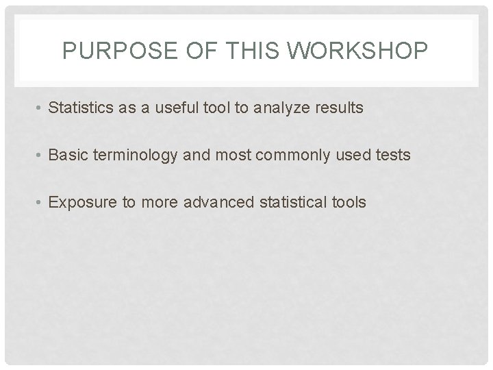 PURPOSE OF THIS WORKSHOP • Statistics as a useful tool to analyze results •