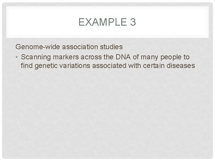 EXAMPLE 3 Genome-wide association studies • Scanning markers across the DNA of many people