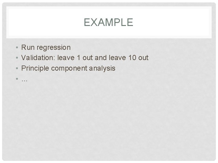 EXAMPLE • • Run regression Validation: leave 1 out and leave 10 out Principle