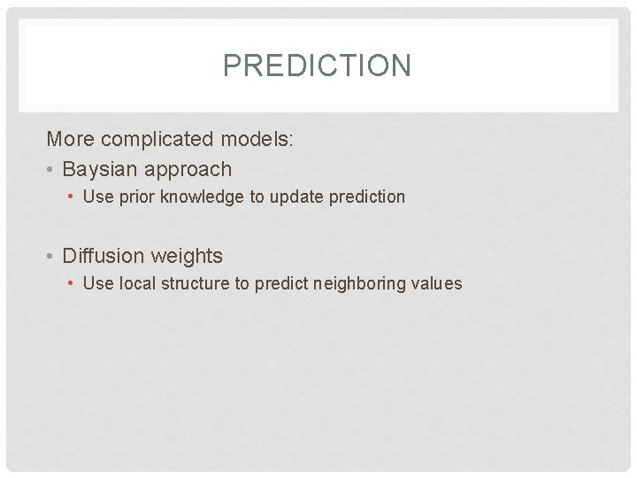 PREDICTION More complicated models: • Baysian approach • Use prior knowledge to update prediction