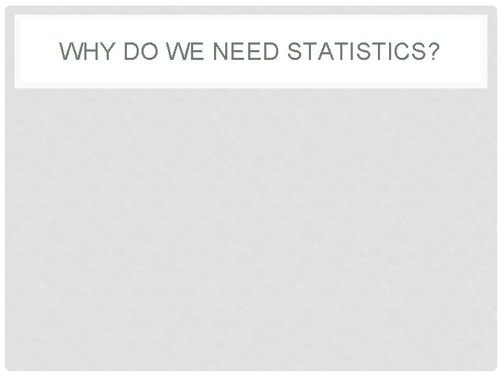 WHY DO WE NEED STATISTICS? 