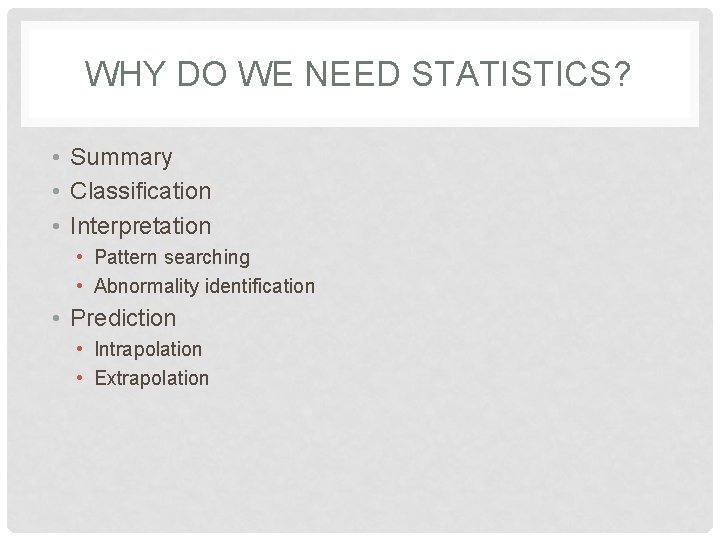 WHY DO WE NEED STATISTICS? • Summary • Classification • Interpretation • Pattern searching