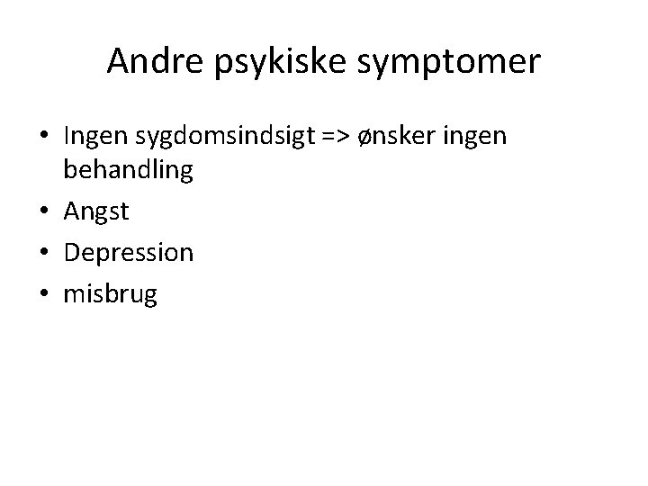 Andre psykiske symptomer • Ingen sygdomsindsigt => ønsker ingen behandling • Angst • Depression