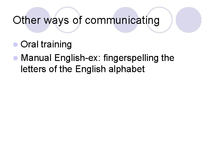 Other ways of communicating l Oral training l Manual English-ex: fingerspelling the letters of