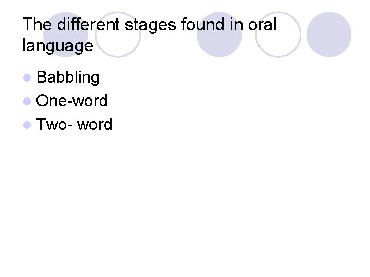 The different stages found in oral language l Babbling l One-word l Two- word