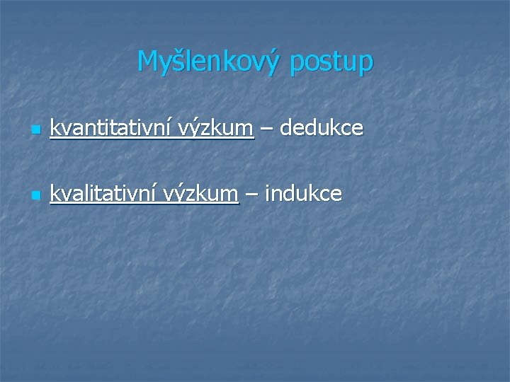 Myšlenkový postup n kvantitativní výzkum – dedukce n kvalitativní výzkum – indukce 