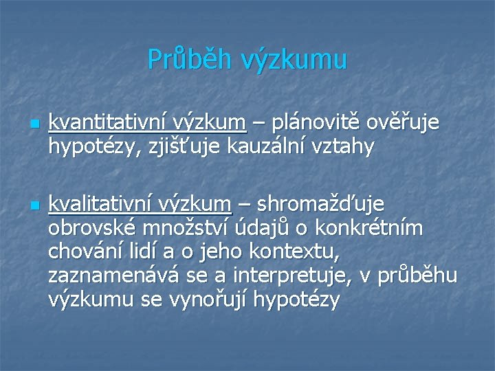 Průběh výzkumu n n kvantitativní výzkum – plánovitě ověřuje hypotézy, zjišťuje kauzální vztahy kvalitativní