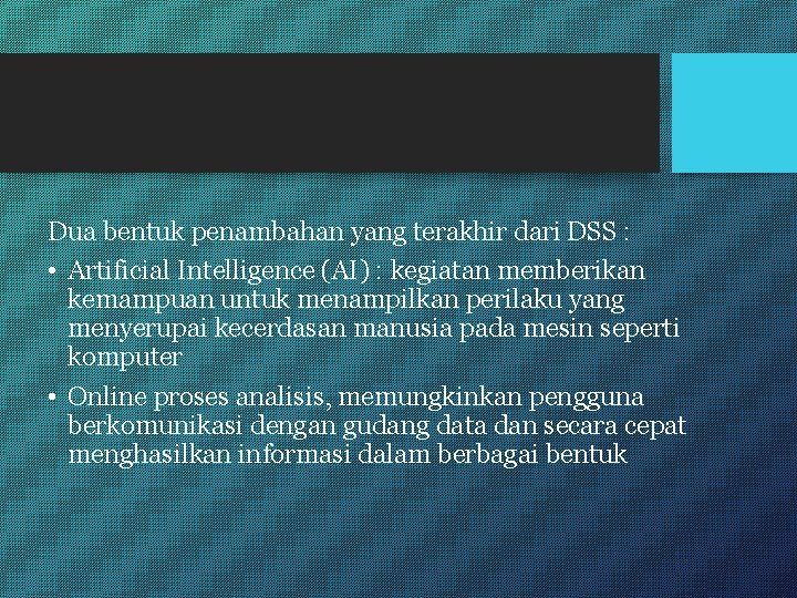 Dua bentuk penambahan yang terakhir dari DSS : • Artificial Intelligence (AI) : kegiatan
