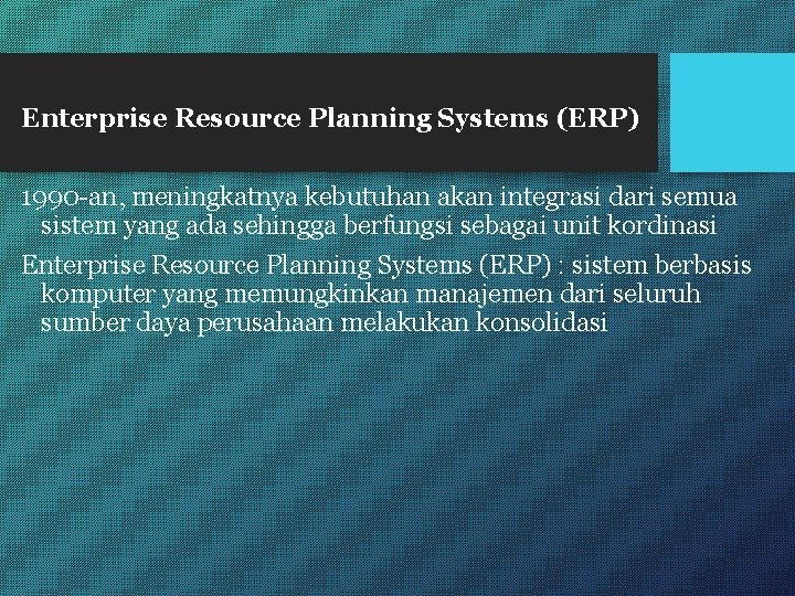 Enterprise Resource Planning Systems (ERP) 1990 -an, meningkatnya kebutuhan akan integrasi dari semua sistem