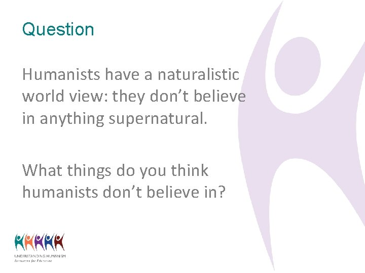 Question Humanists have a naturalistic world view: they don’t believe in anything supernatural. What