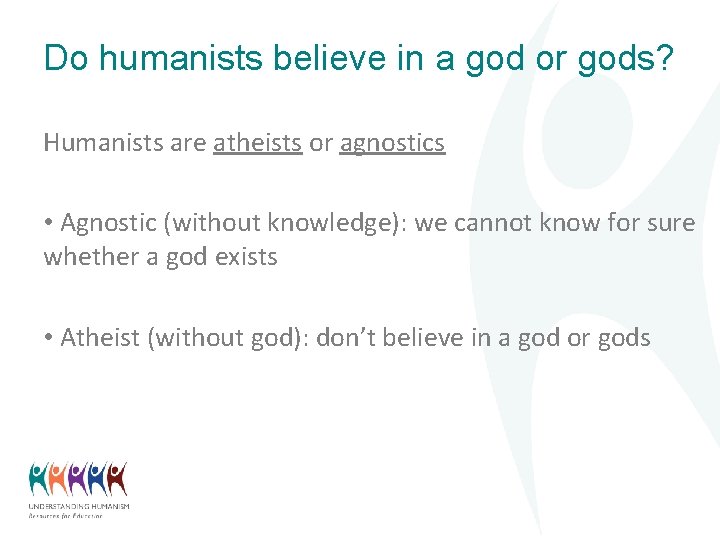 Do humanists believe in a god or gods? Humanists are atheists or agnostics •