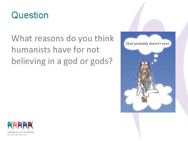 Question What reasons do you think humanists have for not believing in a god
