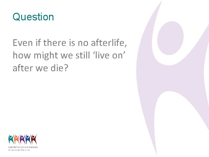 Question Even if there is no afterlife, how might we still ‘live on’ after