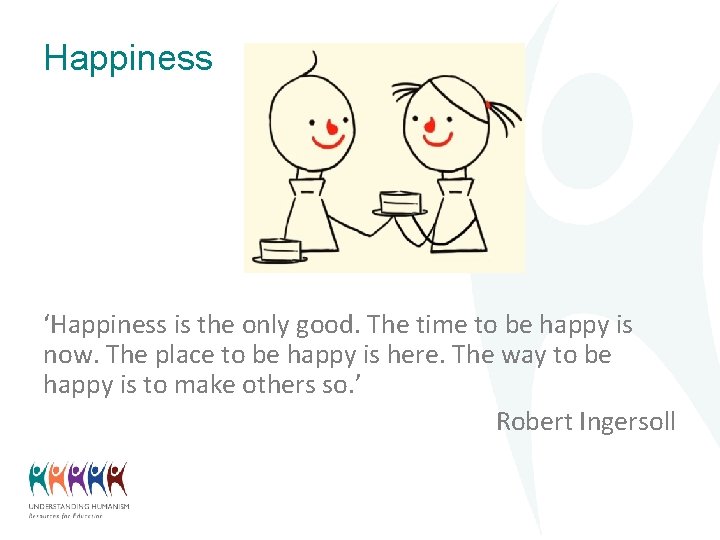 Happiness ‘Happiness is the only good. The time to be happy is now. The